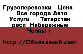 Грузоперевозки › Цена ­ 1 - Все города Авто » Услуги   . Татарстан респ.,Набережные Челны г.